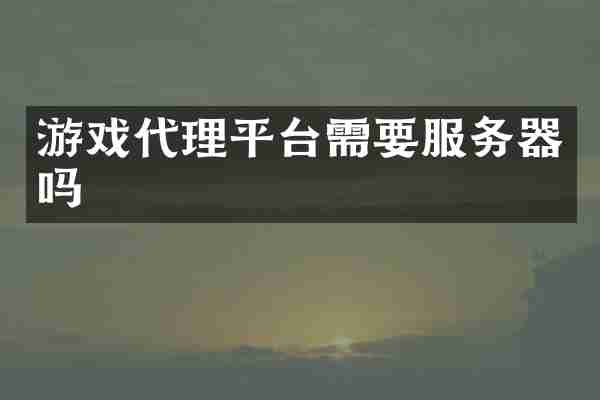 游戏代理平台需要服务器吗