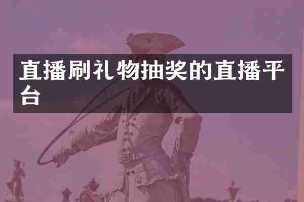 直播刷礼物抽奖的直播平台