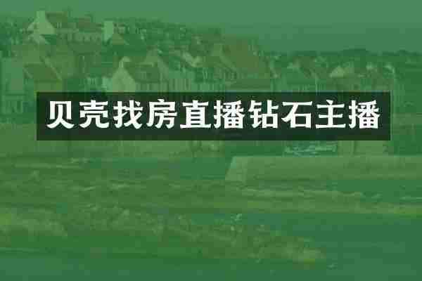 贝壳找房直播钻石主播
