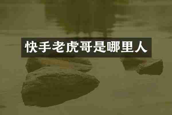 快手老虎哥是哪里人
