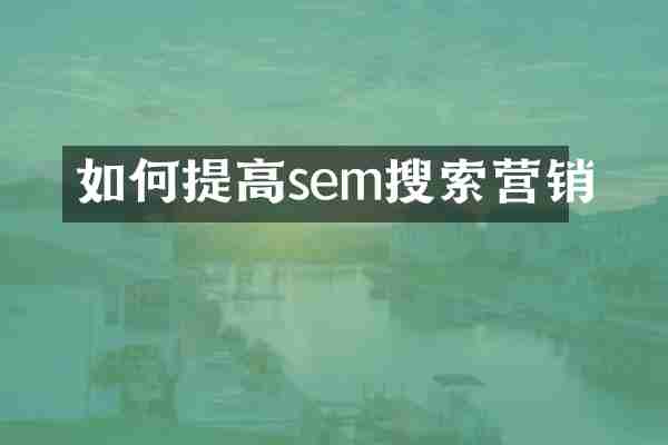 如何提高sem搜索营销