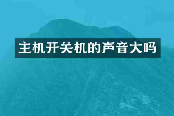 主机开关机的声音大吗