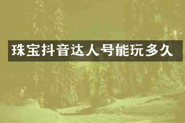 珠宝抖音达人号能玩多久