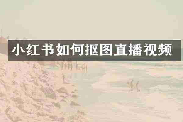 小红书如何抠图直播视频