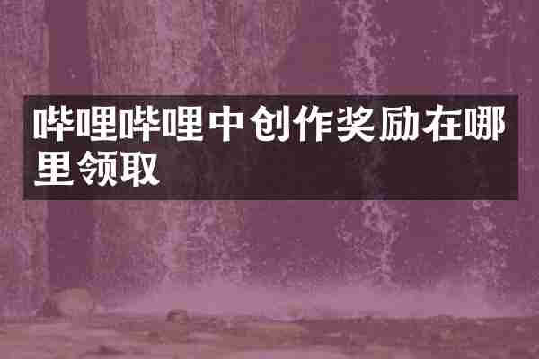 哔哩哔哩中创作奖励在哪里领取