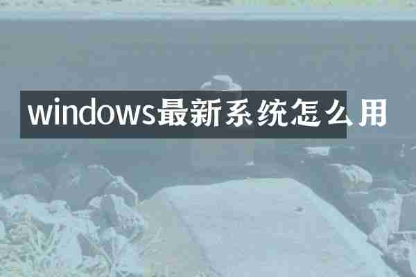 windows最新系统怎么用