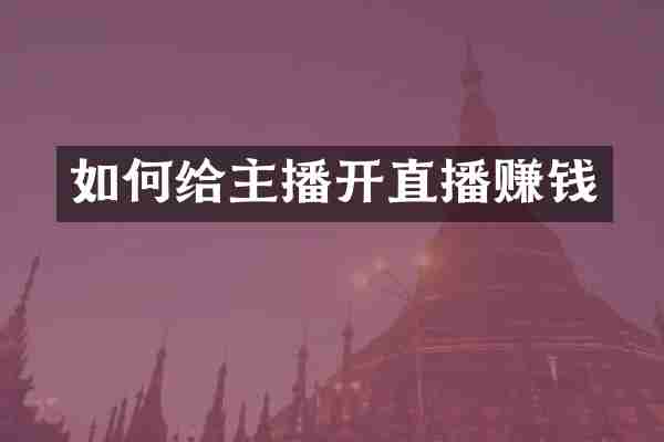 如何给主播开直播赚钱