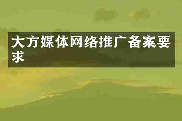 大方媒体网络推广备案要求