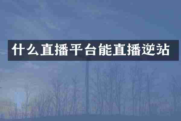 什么直播平台能直播逆站