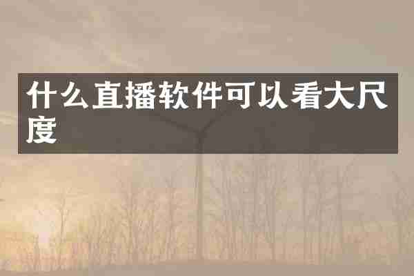 什么直播软件可以看大尺度