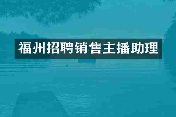 福州招聘销售主播助理