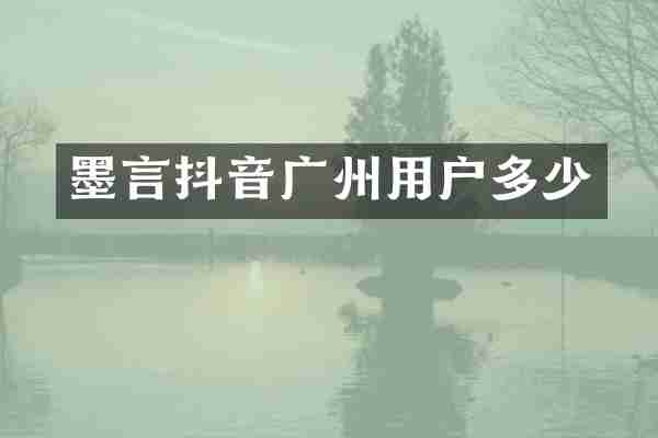 墨言抖音广州用户多少