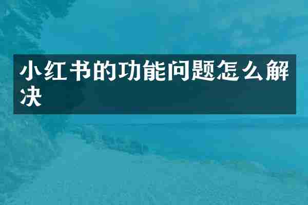 小红书的功能问题怎么解决