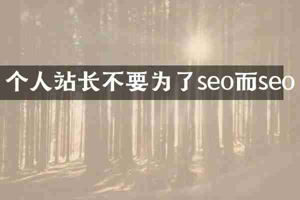 个人站长不要为了seo而seo