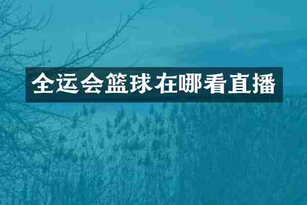 全运会篮球在哪看直播
