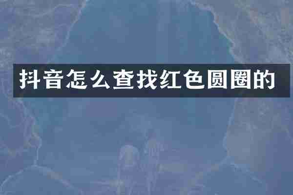 抖音怎么查找红色圆圈的