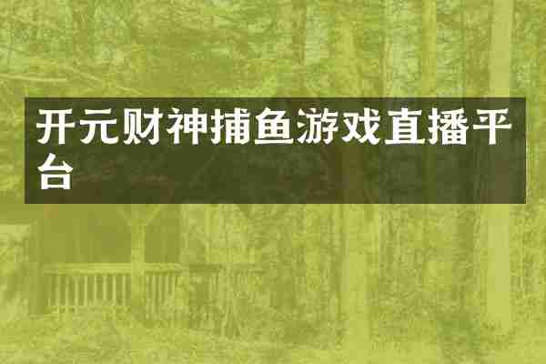 开元财神捕鱼游戏直播平台