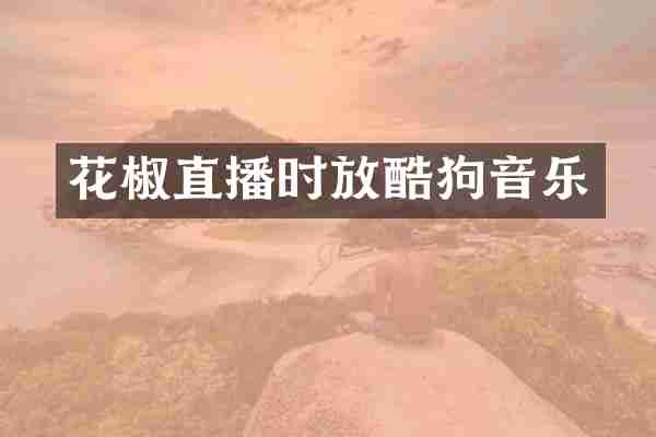 花椒直播时放酷狗音乐