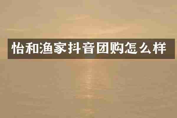 怡和渔家抖音团购怎么样
