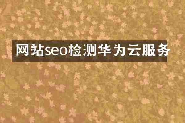 网站seo检测华为云服务
