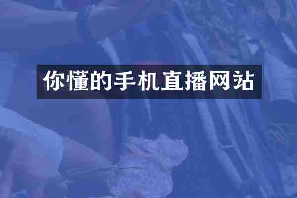 你懂的手机直播网站