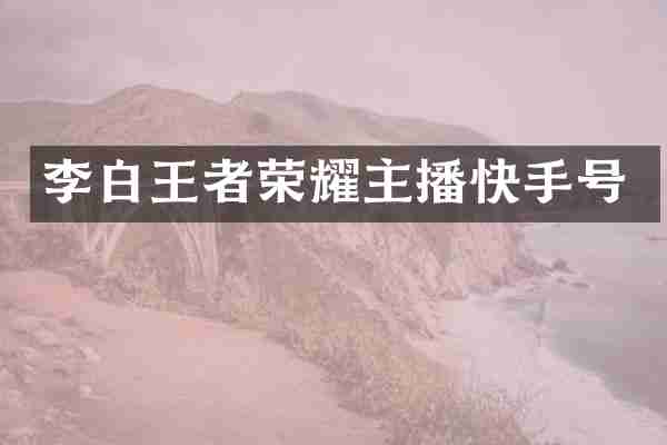 李白王者荣耀主播快手号