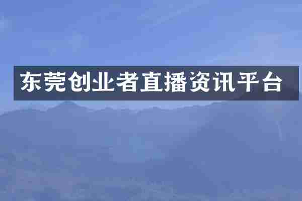 东莞创业者直播资讯平台