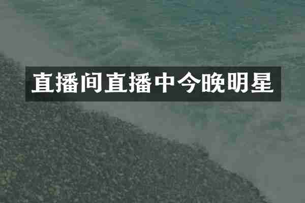直播间直播中今晚明星