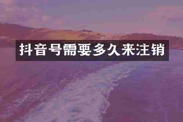 抖音号需要多久来注销
