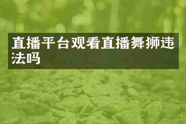直播平台观看直播舞狮违法吗