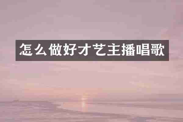 怎么做好才艺主播唱歌