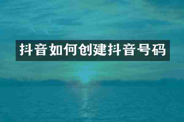 抖音如何创建抖音号码