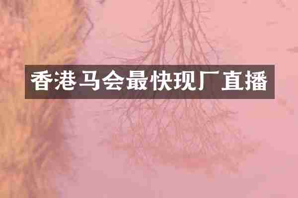 香港马会最快现厂直播