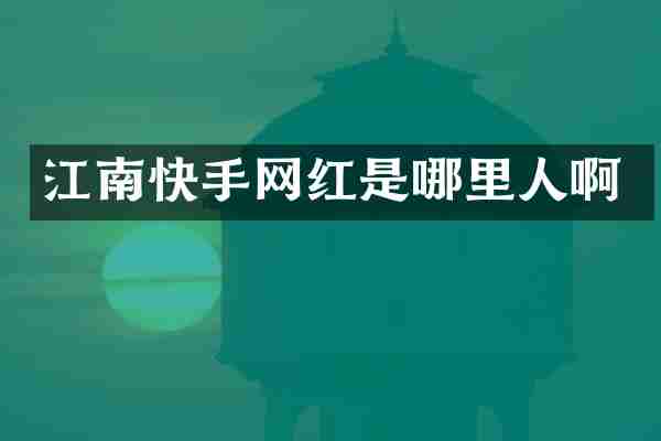 江南快手网红是哪里人啊