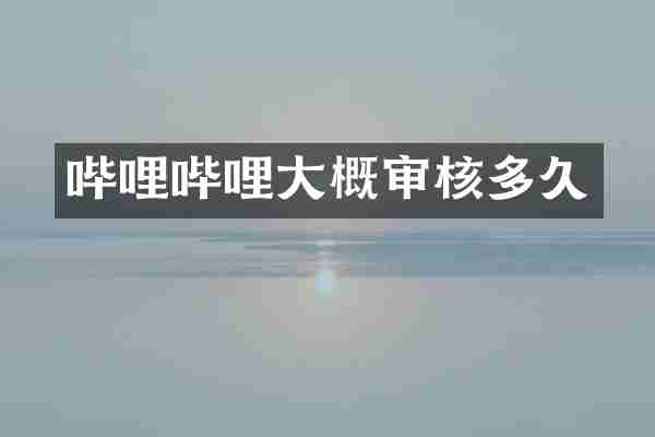 哔哩哔哩大概审核多久