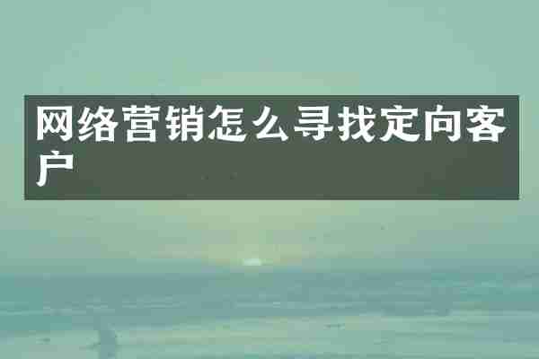 网络营销怎么寻找定向客户