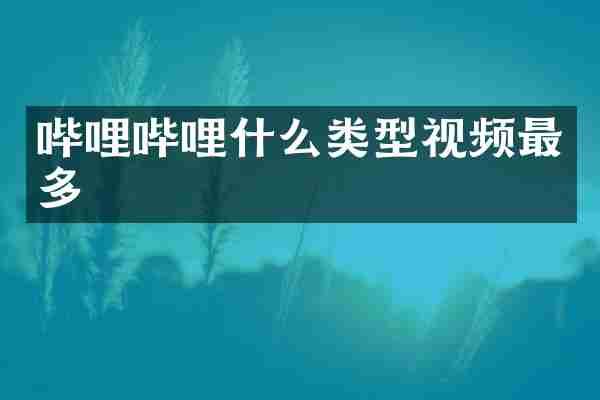哔哩哔哩什么类型视频最多