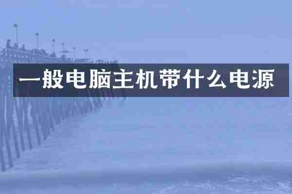 一般电脑主机带什么电源
