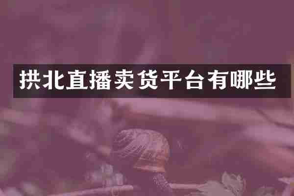 拱北直播卖货平台有哪些