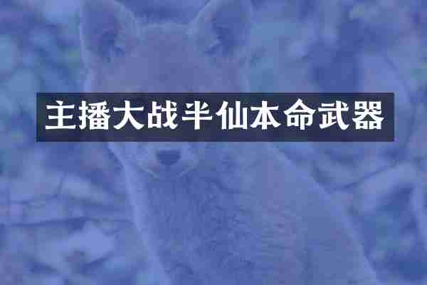 主播大战半仙本命武器