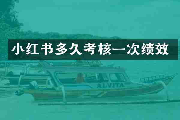 小红书多久考核一次绩效