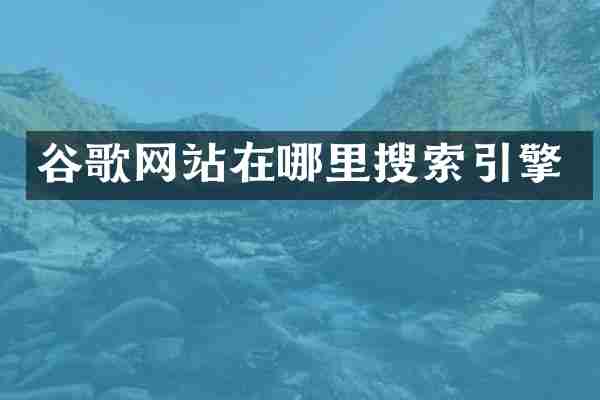 谷歌网站在哪里搜索引擎