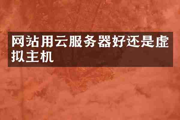 网站用云服务器好还是虚拟主机