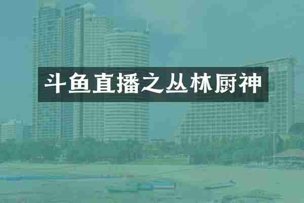 斗鱼直播之丛林厨神