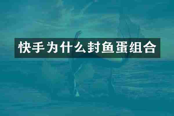 快手为什么封鱼蛋组合