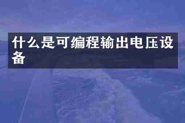 什么是可编程输出电压设备