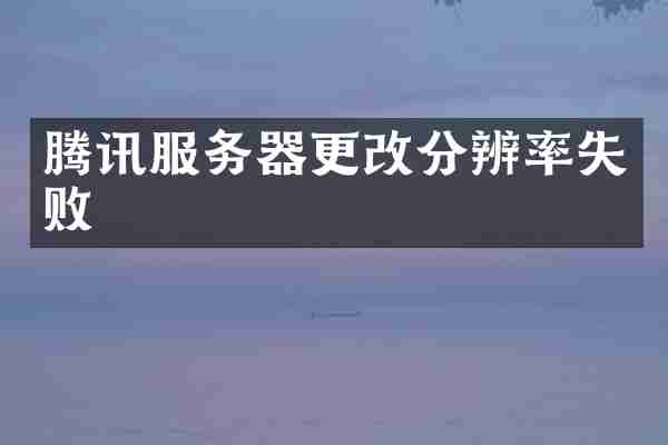 腾讯服务器更改分辨率失败