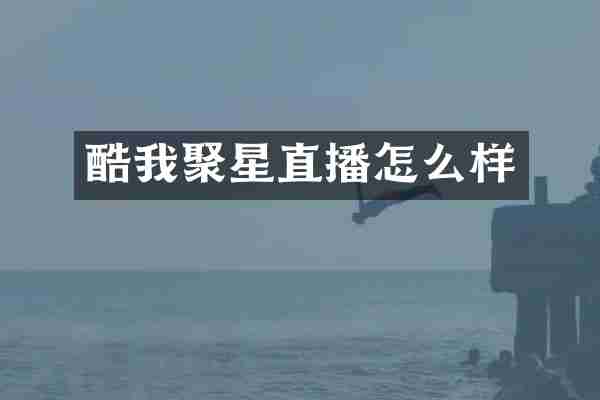 酷我聚星直播怎么样