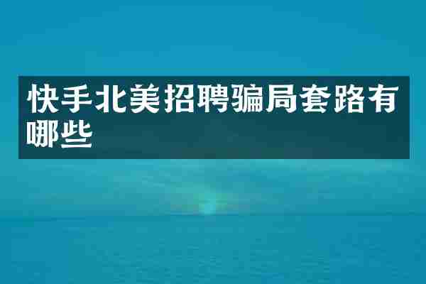 快手北美招聘骗局套路有哪些