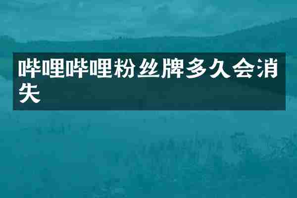 哔哩哔哩粉丝牌多久会消失